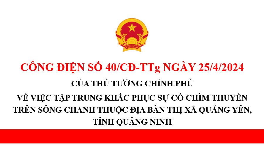 Cộng điện số 40/CĐ-TTg ngày 25/4/2024 của Thủ tướng Chính phủ về việc tập trung khắc phục sự cố chìm thuyền trên sông Chanh thuộc địa bàn thị xã Quảng Yên, tỉnh Quảng Ninh.